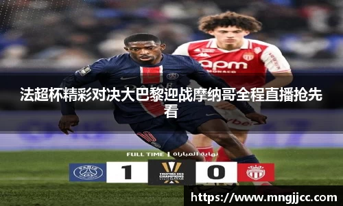 法超杯精彩对决大巴黎迎战摩纳哥全程直播抢先看